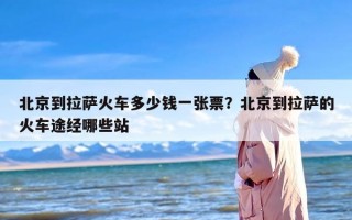 北京到拉萨火车多少钱一张票？北京到拉萨的火车途经哪些站