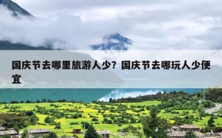 国庆节去哪里旅游人少？国庆节去哪玩人少便宜