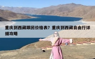 重庆到西藏跟团价格表？重庆到西藏自由行详细攻略