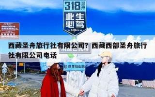 西藏圣舟旅行社有限公司？西藏西部圣舟旅行社有限公司电话