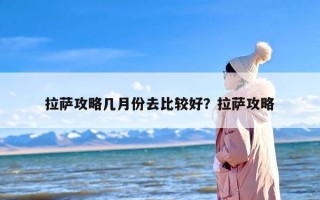 拉萨攻略几月份去比较好？拉萨攻略
