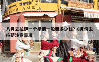 八月去拉萨一个星期一般要多少钱？8月份去拉萨注意事项