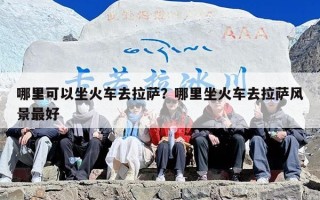 哪里可以坐火车去拉萨？哪里坐火车去拉萨风景最好