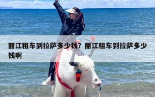丽江租车到拉萨多少钱？丽江租车到拉萨多少钱啊