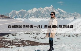 西藏跟团价格表一月？西藏跟团旅游线路