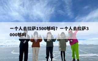 一个人去拉萨1500够吗？一个人去拉萨3000够吗