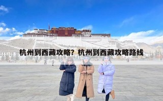 杭州到西藏攻略？杭州到西藏攻略路线