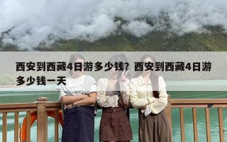 西安到西藏4日游多少钱？西安到西藏4日游多少钱一天