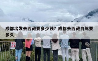 成都出发去西藏要多少钱？成都去西藏自驾要多久