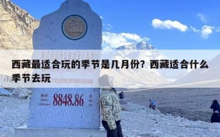 西藏最适合玩的季节是几月份？西藏适合什么季节去玩