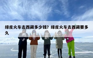 绿皮火车去西藏多少钱？绿皮火车去西藏要多久