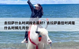 去拉萨什么时间段去最好？去拉萨最佳时间是什么时候几月份