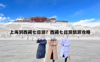 上海到西藏七日游？西藏七日游旅游攻略