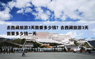 去西藏旅游3天需要多少钱？去西藏旅游3天需要多少钱一天