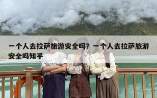一个人去拉萨旅游安全吗？一个人去拉萨旅游安全吗知乎