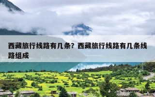 西藏旅行线路有几条？西藏旅行线路有几条线路组成