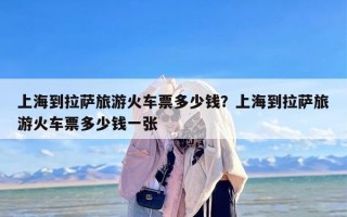 上海到拉萨旅游火车票多少钱？上海到拉萨旅游火车票多少钱一张