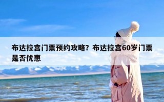 布达拉宫门票预约攻略？布达拉宫60岁门票是否优惠