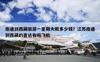 南通到西藏旅游一星期大概多少钱？江苏南通到西藏的直达有吗飞机