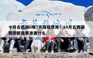 十月去西藏6晚7天路线费用？10月去西藏旅游都需要准备什么
