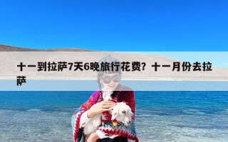 十一到拉萨7天6晚旅行花费？十一月份去拉萨