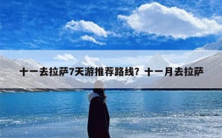 十一去拉萨7天游推荐路线？十一月去拉萨