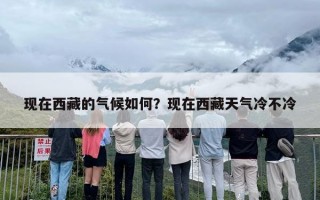 现在西藏的气候如何？现在西藏天气冷不冷