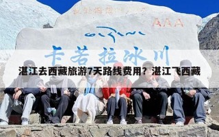 湛江去西藏旅游7天路线费用？湛江飞西藏