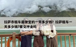 拉萨市租车最便宜的一天多少钱？拉萨租车一天多少钱?要交押金吗