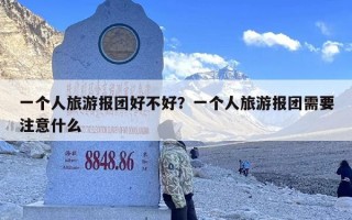 一个人旅游报团好不好？一个人旅游报团需要注意什么