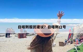 日喀则报团建议？日喀则口号