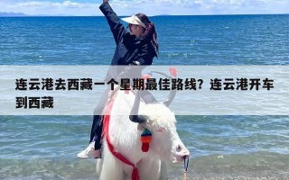 连云港去西藏一个星期最佳路线？连云港开车到西藏
