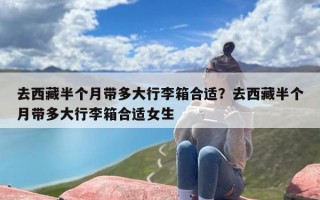 去西藏半个月带多大行李箱合适？去西藏半个月带多大行李箱合适女生