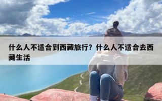 什么人不适合到西藏旅行？什么人不适合去西藏生活