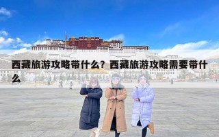西藏旅游攻略带什么？西藏旅游攻略需要带什么