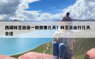 西藏林芝旅游一般需要几天？林芝自由行几天合适