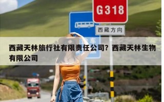 西藏天林旅行社有限责任公司？西藏天林生物有限公司