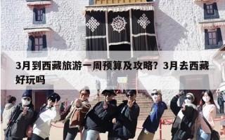 3月到西藏旅游一周预算及攻略？3月去西藏好玩吗