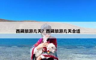 西藏旅游几天？西藏旅游几天合适