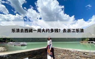 乐清去西藏一周大约多钱？去浙江乐清