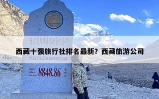 西藏十强旅行社排名最新？西藏旅游公司