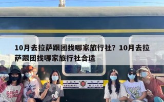 10月去拉萨跟团找哪家旅行社？10月去拉萨跟团找哪家旅行社合适