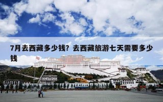 7月去西藏多少钱？去西藏旅游七天需要多少钱