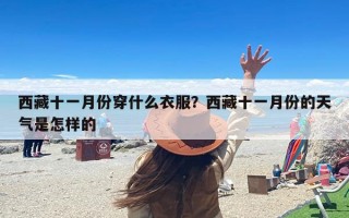 西藏十一月份穿什么衣服？西藏十一月份的天气是怎样的