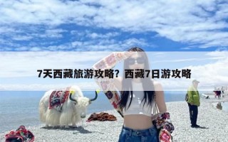 7天西藏旅游攻略？西藏7日游攻略