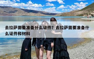 去拉萨需要准备什么证件？去拉萨需要准备什么证件和材料