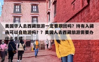 美国华人去西藏旅游一定要跟团吗？持有入藏函可以自助游吗？？美国人去西藏旅游需要办什么手续