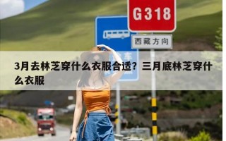 3月去林芝穿什么衣服合适？三月底林芝穿什么衣服