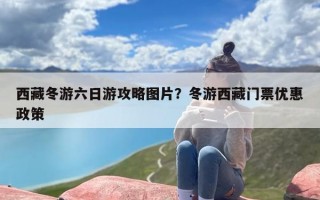 西藏冬游六日游攻略图片？冬游西藏门票优惠政策