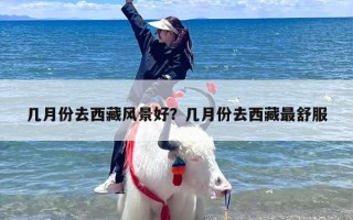 几月份去西藏风景好？几月份去西藏最舒服